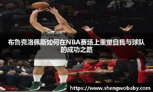布鲁克洛佩斯如何在NBA赛场上重塑自我与球队的成功之路