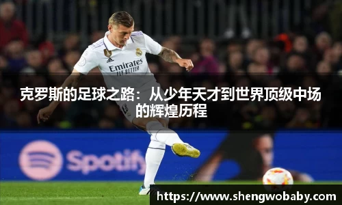 克罗斯的足球之路：从少年天才到世界顶级中场的辉煌历程