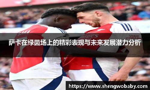 萨卡在绿茵场上的精彩表现与未来发展潜力分析